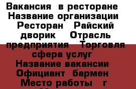 Вакансия  в ресторане  › Название организации ­ Ресторан “ Райский дворик“ › Отрасль предприятия ­ Торговля, сфера услуг  › Название вакансии ­ Официант, бармен › Место работы ­ г. Мытищи  › Минимальный оклад ­ 20 000 › Максимальный оклад ­ 50 000 › База расчета процента ­ От банкетов  › Возраст от ­ 18 › Возраст до ­ 30 - Московская обл. Работа » Вакансии   